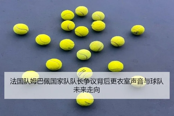 法国队姆巴佩国家队队长争议背后更衣室声音与球队未来走向