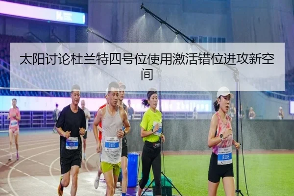 太阳讨论杜兰特四号位使用激活错位进攻新空间